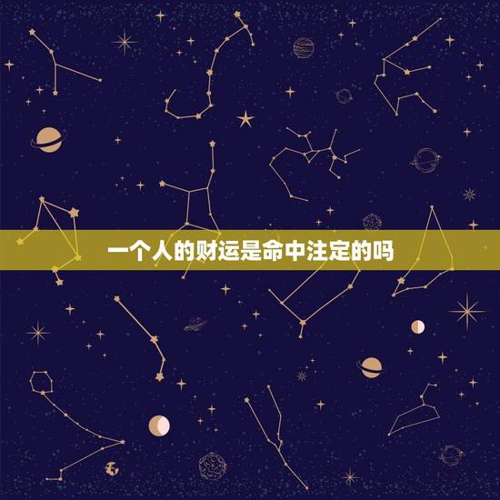 一个人的财运是命中注定的吗，一个人的命运是天注定的吗