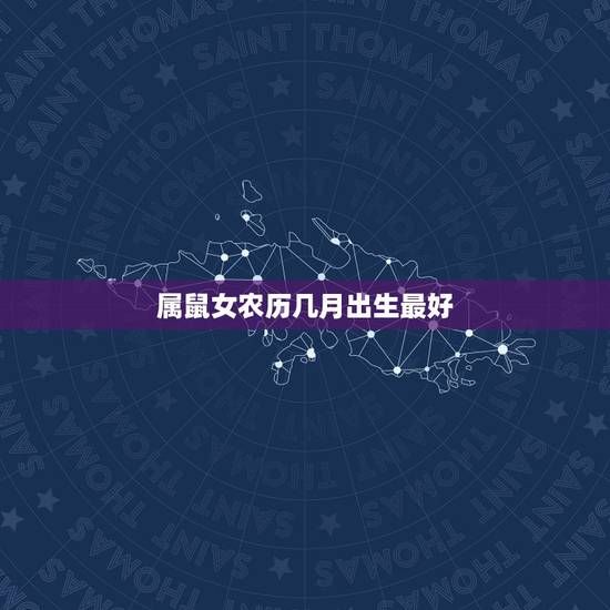 属鼠女农历几月出生最好，属鼠的几月出生最好命运如何改变