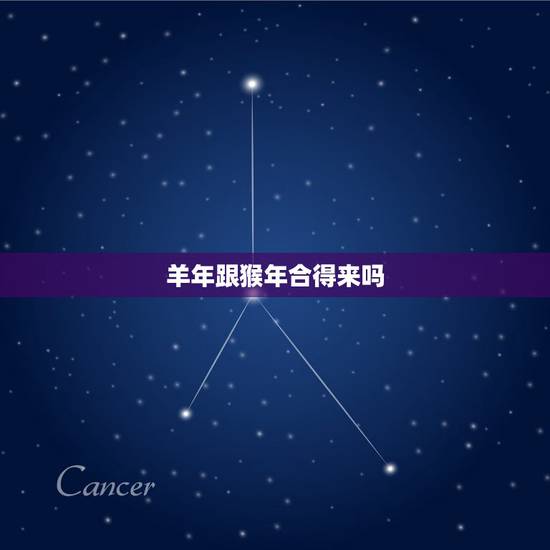 羊年跟猴年合得来吗,羊年好还是猴年好 羊年跟猴年合得来吗,羊年好还是猴年好