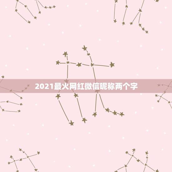 2021最火网红微信昵称两个字，2021最火网红词是什么？
