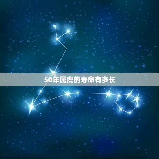 50年属虎的寿命有多长，5o年生肖女虎的寿命