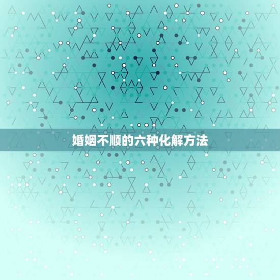 婚姻不顺的六种化解方法 感情不顺念什么咒挽回 婚姻不顺的六种化解方法 感情不顺念什么咒挽回