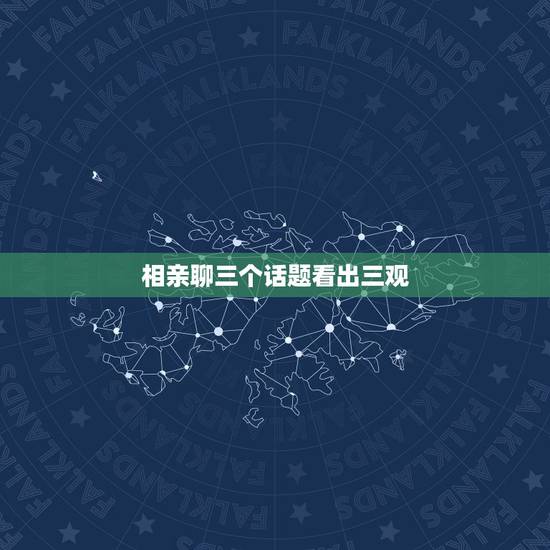 相亲聊三个话题看出三观,相亲时,聊哪些能够全面了解对方? 相亲聊三个话题看出三观,相亲时,聊哪些能够全面了解对方?