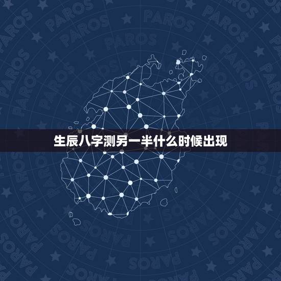 生辰八字测另一半什么时候出现，八字求测命中的另一半何时出现和她的特点：
