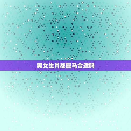 男女生肖都属马合适吗，男女都属马婚配好不