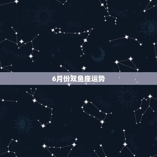 6月份双鱼座运势,2023年双鱼座6月份运势哪几天,运气最好? 6月份双鱼座运势,2023年双鱼座6月份运势哪几天,运气最好?