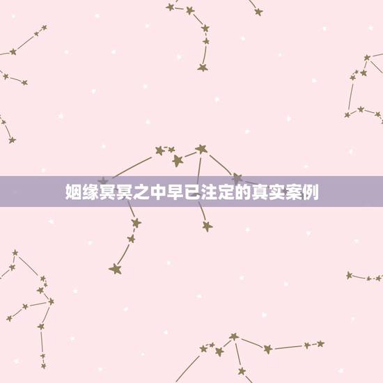 姻缘冥冥之中早已注定的真实案例，姻缘真的是天注定吗能有缘分天定的夫妻案