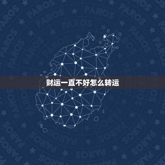 财运一直不好怎么转运，财运不好怎么转运？