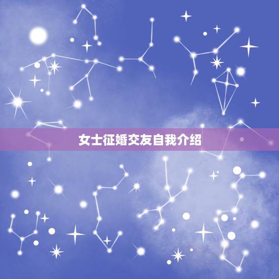 女士征婚交友自我介绍，征婚自我介绍怎么写