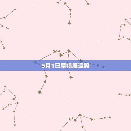 5月1日摩羯座运势,摩羯座五月的运势 5月1日摩羯座运势,摩羯座五月的运势