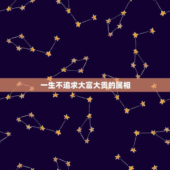 一生不追求大富大贵的属相，哪生肖踩着“点”出生，一生不是富就是贵