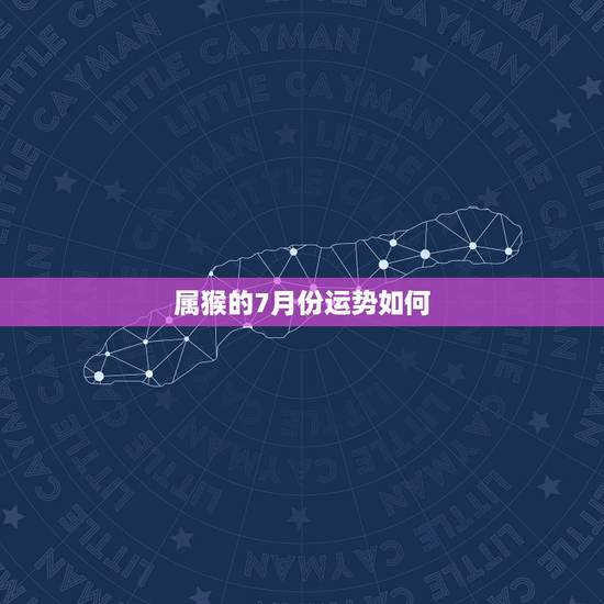 属猴的7月份运势如何,今年属猴的人运气怎么样 属猴的7月份运势如何,今年属猴的人运气怎么样