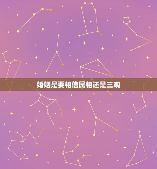 婚姻是要相信属相还是三观,婚姻里感情重要还是三观重要? 婚姻是要相信属相还是三观,婚姻里感情重要还是三观重要?