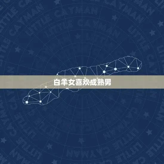 白羊女喜欢成熟男 白羊女喜欢成熟男