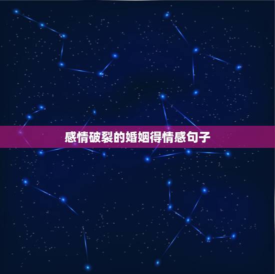 感情破裂的婚姻得情感句子,婚姻走到尽头的伤感句子 感情破裂的婚姻得情感句子,婚姻走到尽头的伤感句子