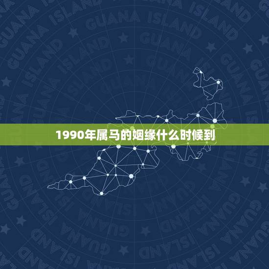 1990年属马的姻缘什么时候到,1990年属马什么时候动婚 1990年属马的姻缘什么时候到,1990年属马什么时候动婚