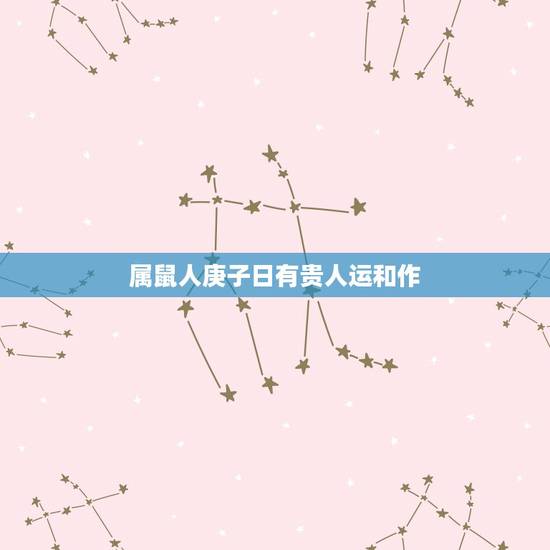 属鼠人庚子日有贵人运和作，为何属鼠的不怕本命年