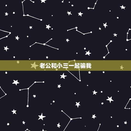 老公和小三一起骗我,老公出轨了,现在还跟小三在一起,我应该怎么办 老公和小三一起骗我,老公出轨了,现在还跟小三在一起,我应该怎么办