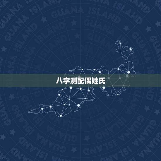 八字测配偶姓氏,八字测试你的另一半姓什么,测测未来老公老婆模样 八字测配偶姓氏,八字测试你的另一半姓什么,测测未来老公老婆模样