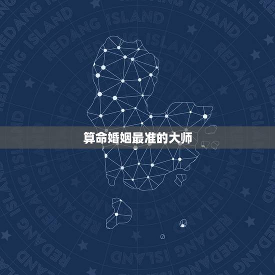 算命婚姻最准的大师,婚姻算命最准的网站是哪个?有没有婚姻算命比较准的大 算命婚姻最准的大师,婚姻算命最准的网站是哪个?有没有婚姻算命比较准的大