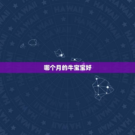 哪个月的牛宝宝好,牛宝宝几月出生好2022 哪个月的牛宝宝好,牛宝宝几月出生好2022