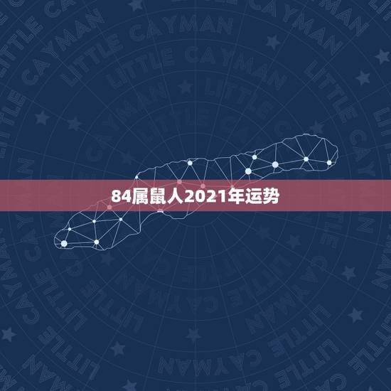 84属鼠人2021年运势，84年属鼠的人2021年的运势及运程