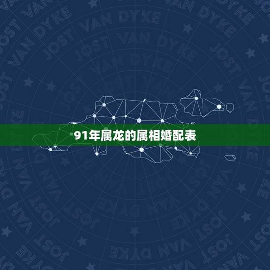 91年属龙的属相婚配表，属龙的属相婚配表，属龙的和什么属相最配