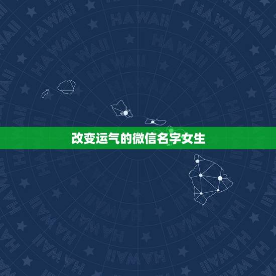 改变运气的微信名字女生，运气财运好的微信昵称