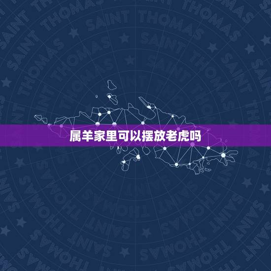 属羊家里可以摆放老虎吗,属羊人2022年运势运程 属羊家里可以摆放老虎吗,属羊人2022年运势运程