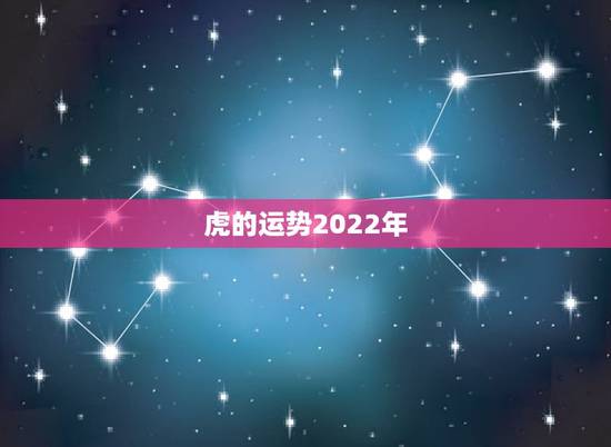 虎的运势2022年,2022属虎运势如何? 虎的运势2022年,2022属虎运势如何?