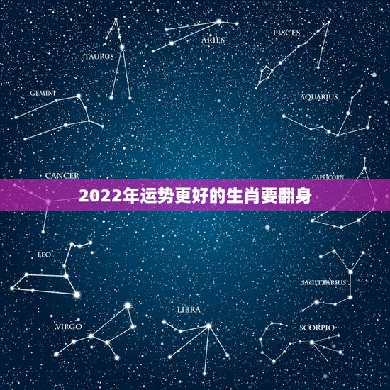 2022年运势更好的生肖要翻身，2022 年运势更好的属相