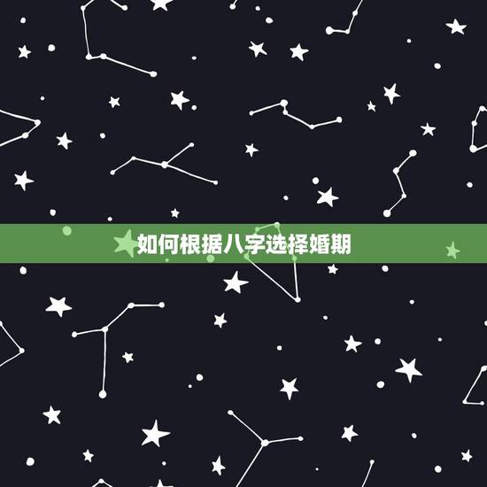 如何根据八字选择婚期，生辰八字怎么挑选婚期