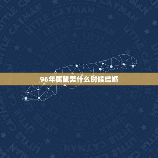 96年属鼠男什么时候结婚，96年鼠男和97年牛女哪年结婚合适