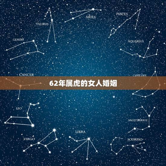 62年属虎的女人婚姻,1962属虎与62年虎婚姻 62年属虎的女人婚姻,1962属虎与62年虎婚姻