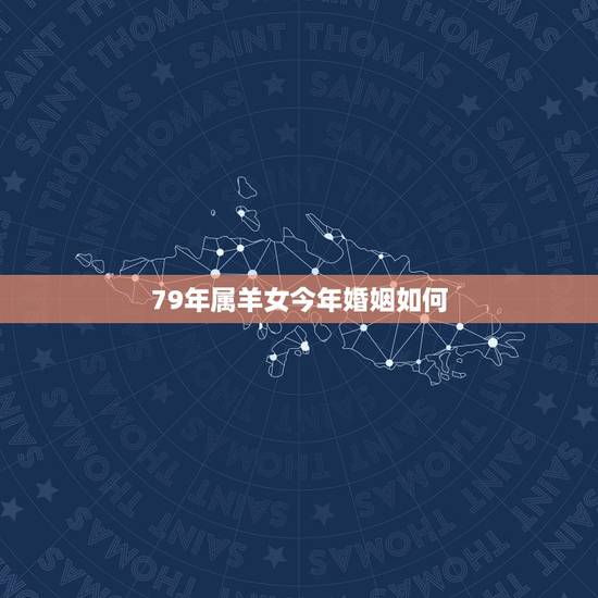79年属羊女今年婚姻如何,79年属羊的2021年婚姻怎么样 79年属羊女今年婚姻如何,79年属羊的2021年婚姻怎么样