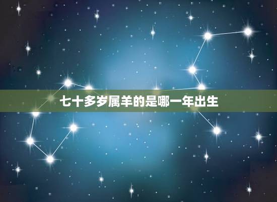 七十多岁属羊的是哪一年出生,生肖属羊的有哪些年份 七十多岁属羊的是哪一年出生,生肖属羊的有哪些年份