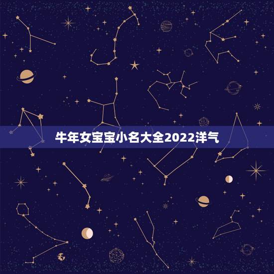 牛年女宝宝小名大全2022洋气,属牛男孩最吉利的名字 牛年女宝宝小名大全2022洋气,属牛男孩最吉利的名字