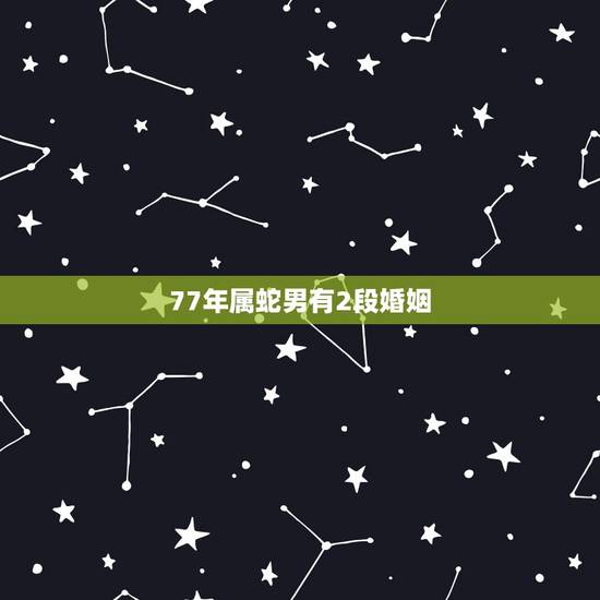 77年属蛇男有2段婚姻,十二生肖婚姻配对表 77年属蛇男有2段婚姻,十二生肖婚姻配对表