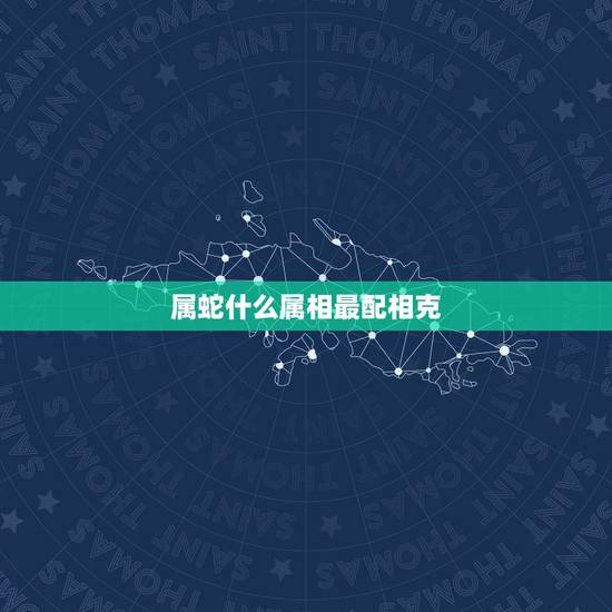 属蛇什么属相最配相克,01年属蛇的和什么属相最配 属蛇什么属相最配相克,01年属蛇的和什么属相最配