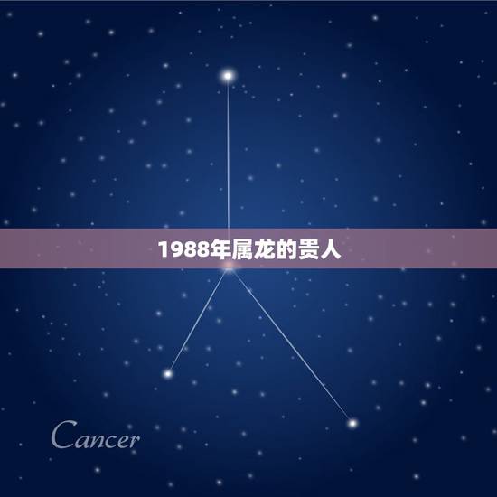 1988年属龙的贵人,1988年属龙的贵人是什么属相 1988年属龙的贵人,1988年属龙的贵人是什么属相