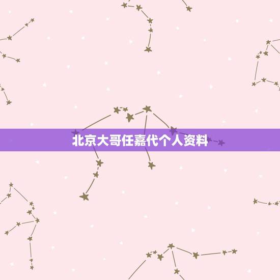 北京大哥任嘉代个人资料，任嘉代简介