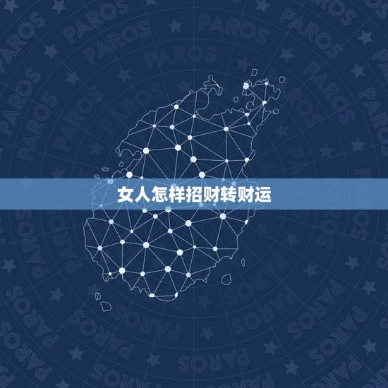 女人怎样招财转财运，怎样才能转财运