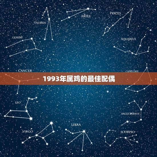 1993年属鸡的最佳配偶,1993年属鸡的最佳配偶是什么 1993年属鸡的最佳配偶,1993年属鸡的最佳配偶是什么