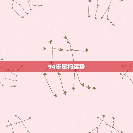 94年属狗运势,94年属狗的今年运势怎么样 94年属狗运势,94年属狗的今年运势怎么样