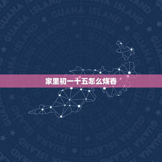 家里初一十五怎么烧香,家里不请初一十五烧香怎么烧香 家里初一十五怎么烧香,家里不请初一十五烧香怎么烧香