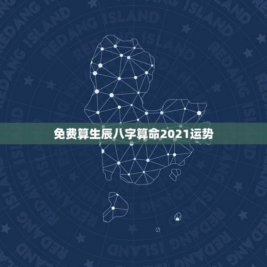 免费算生辰八字算命2021运势，八字算命2021年运程流年