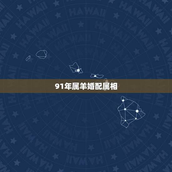 91年属羊婚配属相，91年属羊男的与什么属相最配