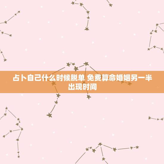 占卜自己什么时候脱单 免费算命婚姻另一半出现时间
