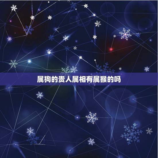 属狗的贵人属相有属猴的吗,属狗的和属猴的是否和 属狗的贵人属相有属猴的吗,属狗的和属猴的是否和