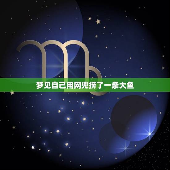 梦见自己用网兜捞了一条大鱼,梦见用网兜捞鱼有一条用刀子划开拿起来 梦见自己用网兜捞了一条大鱼,梦见用网兜捞鱼有一条用刀子划开拿起来